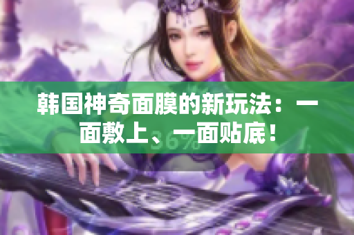 韩国神奇面膜的新玩法：一面敷上、一面贴底！