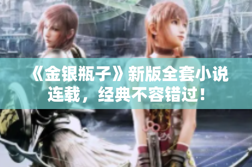 《金银瓶子》新版全套小说连载，经典不容错过！