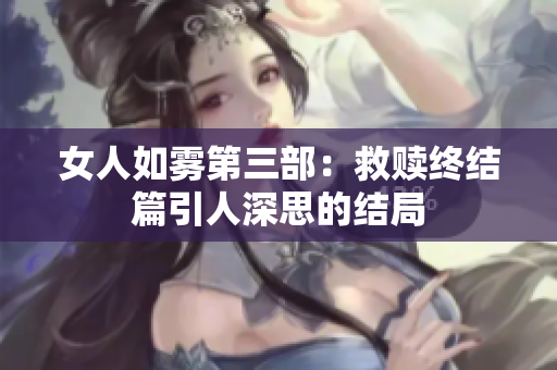 女人如雾第三部：救赎终结篇引人深思的结局