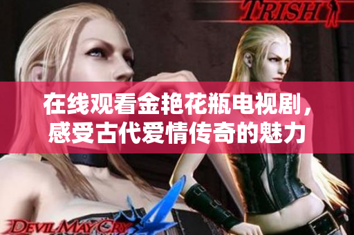 在线观看金艳花瓶电视剧，感受古代爱情传奇的魅力