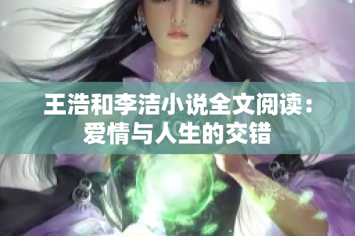 王浩和李洁小说全文阅读：爱情与人生的交错