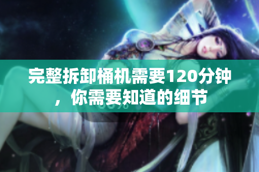 完整拆卸桶机需要120分钟，你需要知道的细节