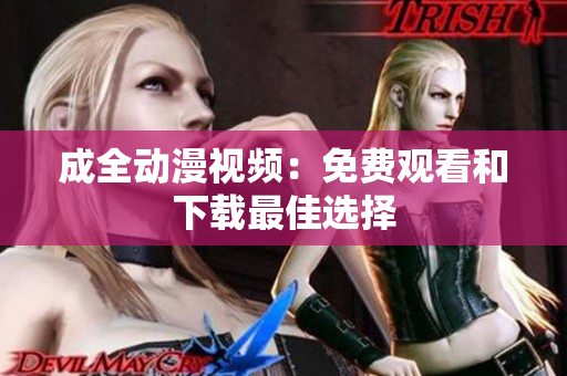 成全动漫视频：免费观看和下载最佳选择