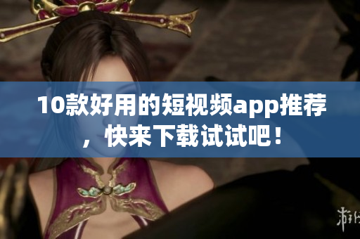 10款好用的短视频app推荐，快来下载试试吧！