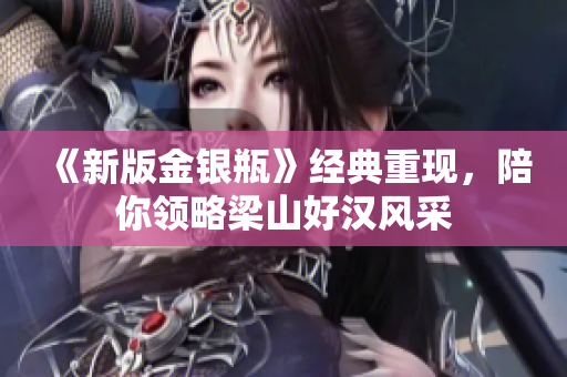 《新版金银瓶》经典重现，陪你领略梁山好汉风采