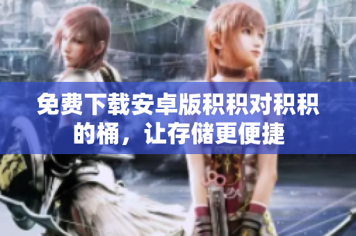 免费下载安卓版积积对积积的桶，让存储更便捷