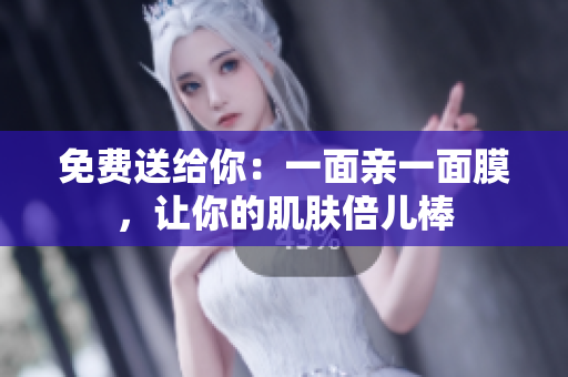 免费送给你：一面亲一面膜，让你的肌肤倍儿棒