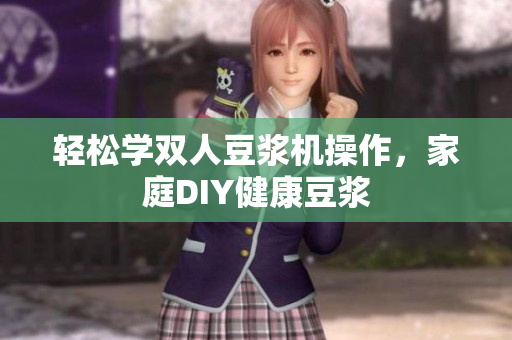 轻松学双人豆浆机操作，家庭DIY健康豆浆