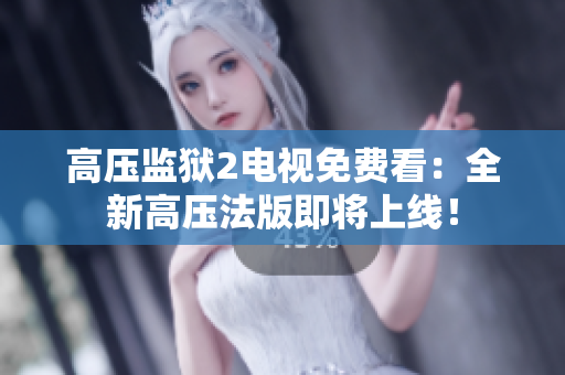 高压监狱2电视免费看：全新高压法版即将上线！