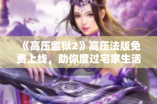 《高压监狱2》高压法版免费上线，助你度过宅家生活
