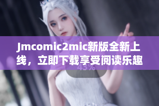 Jmcomic2mic新版全新上线，立即下载享受阅读乐趣！