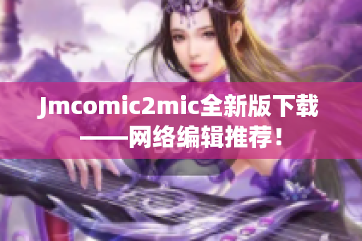 Jmcomic2mic全新版下载——网络编辑推荐！