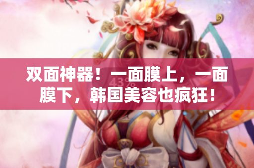 双面神器！一面膜上，一面膜下，韩国美容也疯狂！