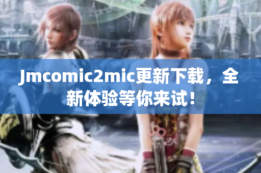 Jmcomic2mic更新下载，全新体验等你来试！