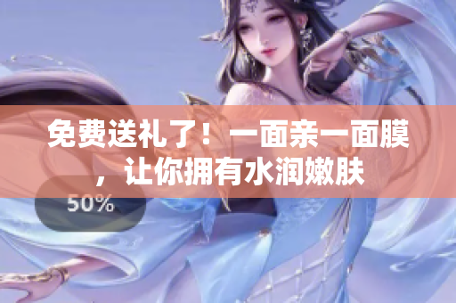 免费送礼了！一面亲一面膜，让你拥有水润嫩肤