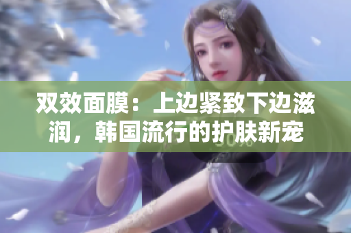 双效面膜：上边紧致下边滋润，韩国流行的护肤新宠