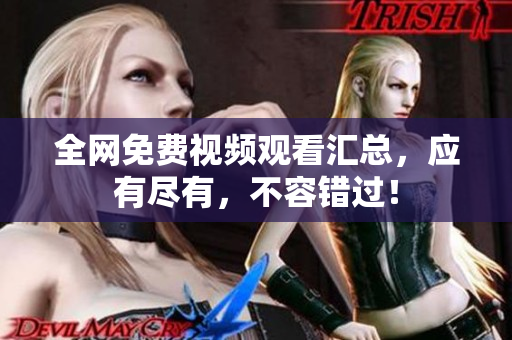 全网免费视频观看汇总，应有尽有，不容错过！