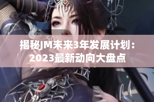 揭秘JM未来3年发展计划：2023最新动向大盘点
