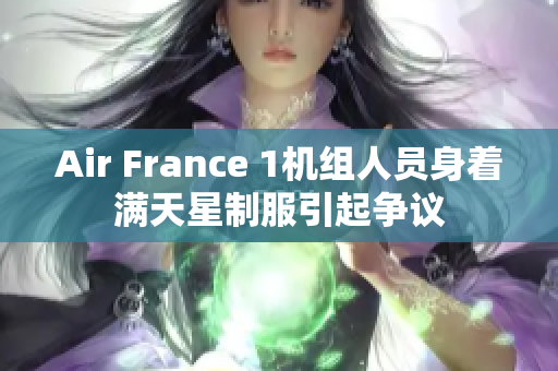 Air France 1机组人员身着满天星制服引起争议