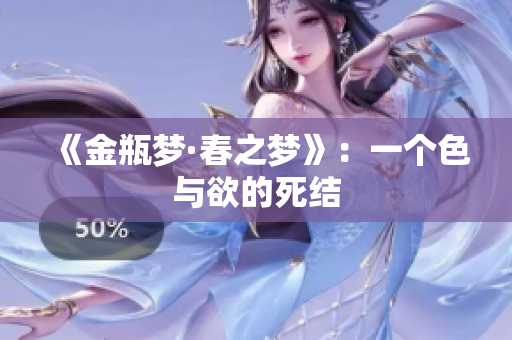 《金瓶梦·春之梦》：一个色与欲的死结