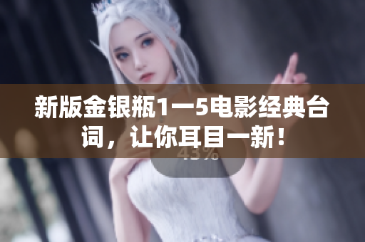 新版金银瓶1一5电影经典台词，让你耳目一新！