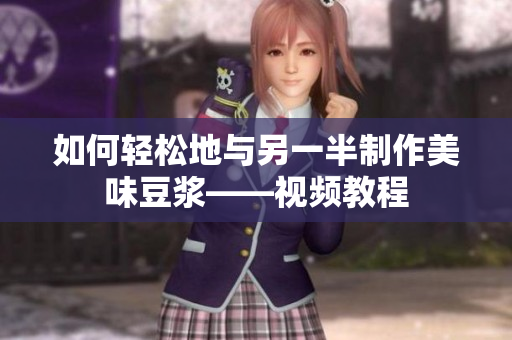 如何轻松地与另一半制作美味豆浆——视频教程