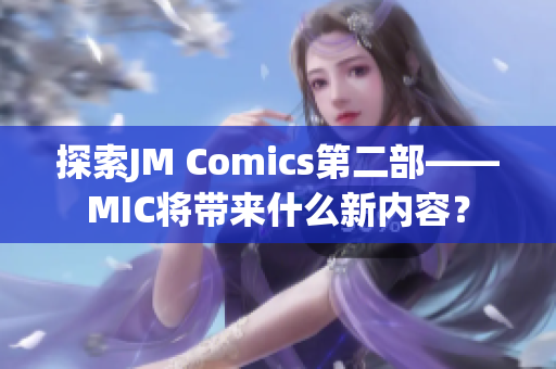 探索JM Comics第二部——MIC将带来什么新内容？