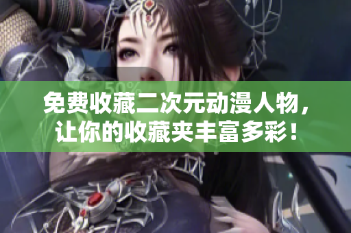 免费收藏二次元动漫人物，让你的收藏夹丰富多彩！