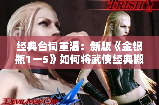 经典台词重温：新版《金银瓶1一5》如何将武侠经典搬上银幕