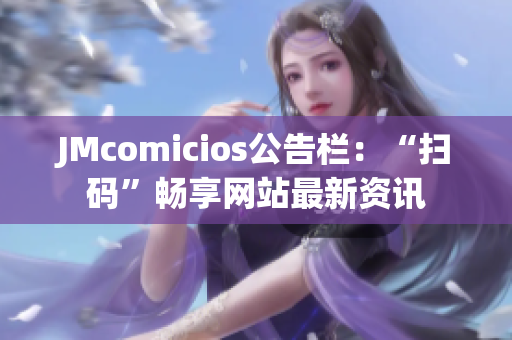 JMcomicios公告栏：“扫码”畅享网站最新资讯