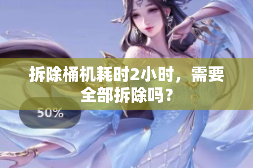 拆除桶机耗时2小时，需要全部拆除吗？