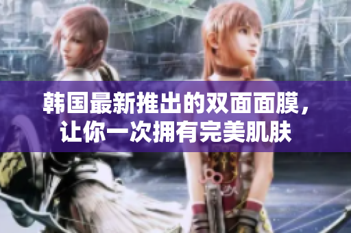 韩国最新推出的双面面膜，让你一次拥有完美肌肤