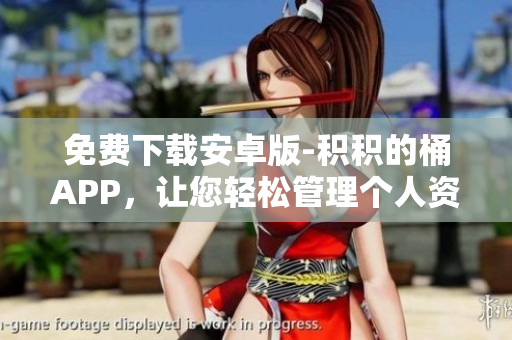 免费下载安卓版-积积的桶APP，让您轻松管理个人资料