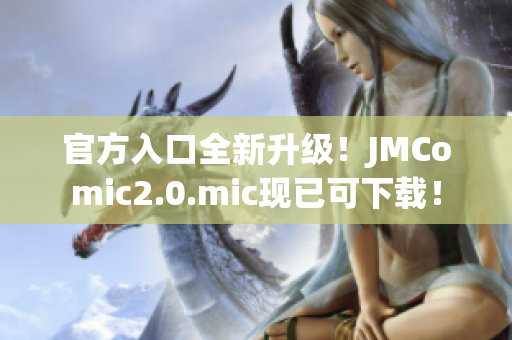 官方入口全新升级！JMComic2.0.mic现已可下载！