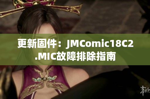 更新固件：JMComic18C2.MIC故障排除指南