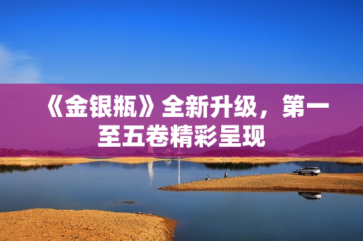 《金银瓶》全新升级，第一至五卷精彩呈现