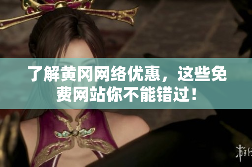 了解黄冈网络优惠，这些免费网站你不能错过！