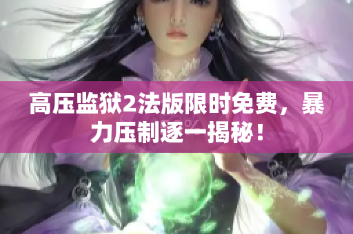 高压监狱2法版限时免费，暴力压制逐一揭秘！