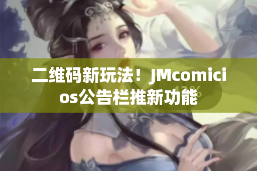 二维码新玩法！JMcomicios公告栏推新功能