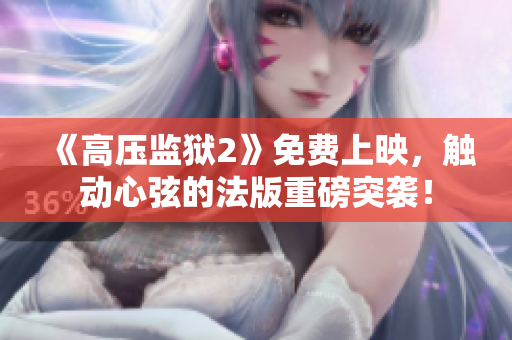 《高压监狱2》免费上映，触动心弦的法版重磅突袭！