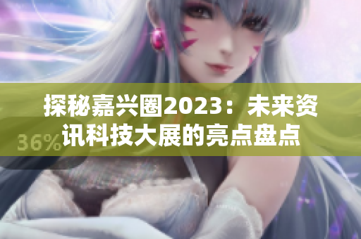 探秘嘉兴圈2023：未来资讯科技大展的亮点盘点