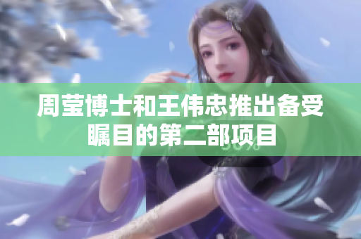 周莹博士和王伟忠推出备受瞩目的第二部项目