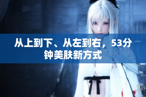 从上到下、从左到右，53分钟美肤新方式