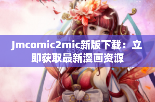 Jmcomic2mic新版下载：立即获取最新漫画资源