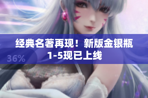 经典名著再现！新版金银瓶1-5现已上线