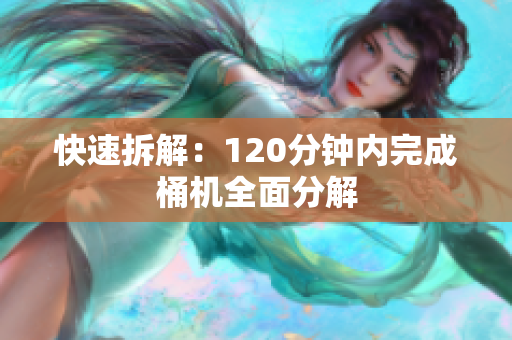 快速拆解：120分钟内完成桶机全面分解