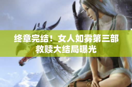 终章完结！女人如雾第三部救赎大结局曝光
