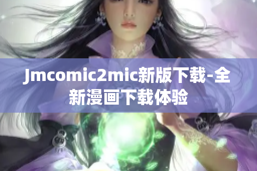 Jmcomic2mic新版下载-全新漫画下载体验