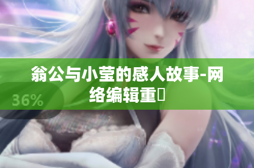 翁公与小莹的感人故事-网络编辑重寫