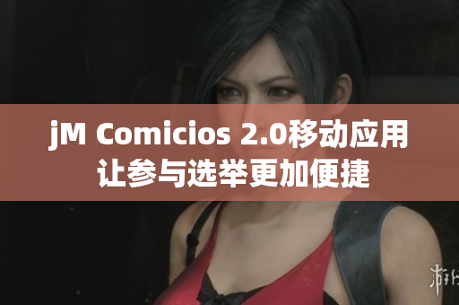 jM Comicios 2.0移动应用 让参与选举更加便捷